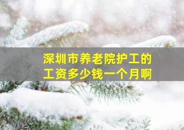 深圳市养老院护工的工资多少钱一个月啊