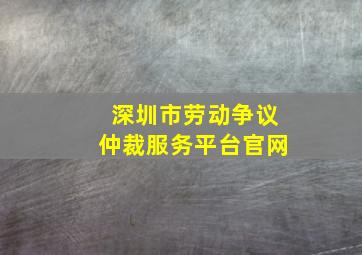 深圳市劳动争议仲裁服务平台官网