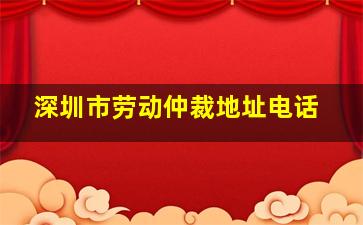 深圳市劳动仲裁地址电话