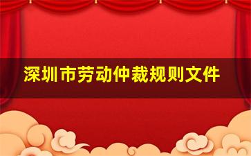 深圳市劳动仲裁规则文件