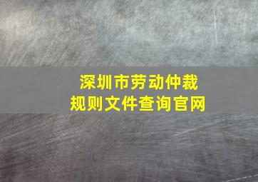 深圳市劳动仲裁规则文件查询官网