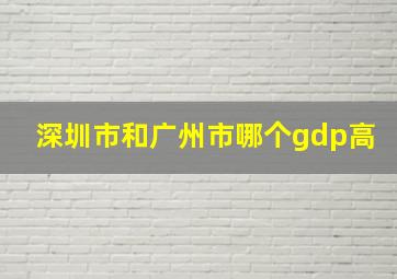 深圳市和广州市哪个gdp高