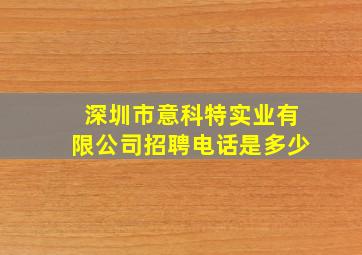 深圳市意科特实业有限公司招聘电话是多少