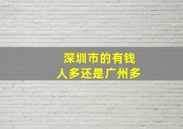 深圳市的有钱人多还是广州多