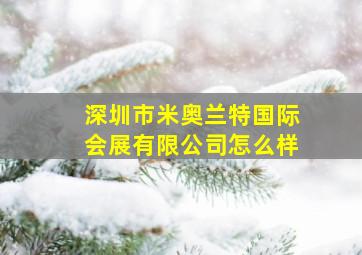 深圳市米奥兰特国际会展有限公司怎么样