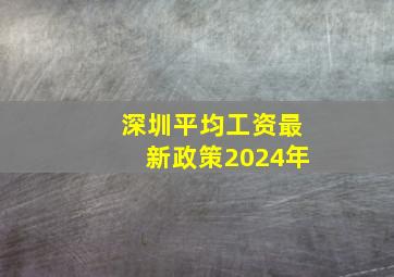 深圳平均工资最新政策2024年