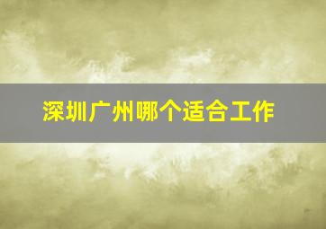 深圳广州哪个适合工作