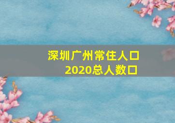 深圳广州常住人口2020总人数口