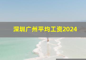 深圳广州平均工资2024