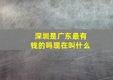 深圳是广东最有钱的吗现在叫什么