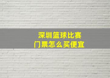 深圳篮球比赛门票怎么买便宜