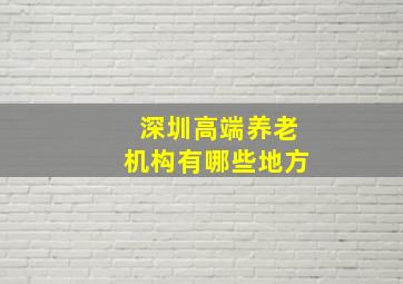 深圳高端养老机构有哪些地方