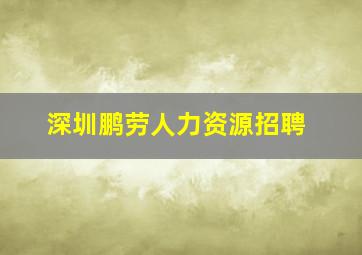 深圳鹏劳人力资源招聘