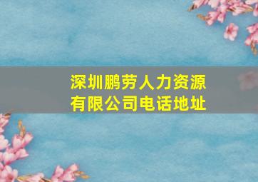 深圳鹏劳人力资源有限公司电话地址