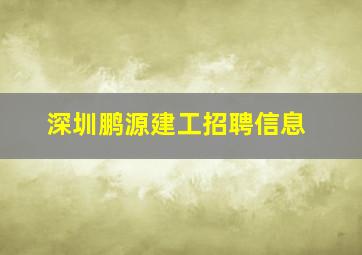 深圳鹏源建工招聘信息