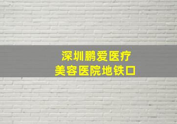 深圳鹏爱医疗美容医院地铁口