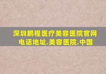 深圳鹏程医疗美容医院官网电话地址.美容医院.中国