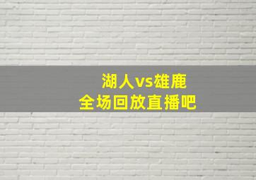 湖人vs雄鹿全场回放直播吧