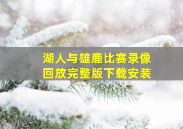 湖人与雄鹿比赛录像回放完整版下载安装