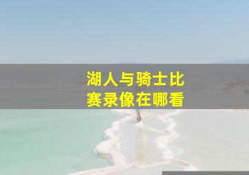 湖人与骑士比赛录像在哪看