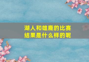 湖人和雄鹿的比赛结果是什么样的呢