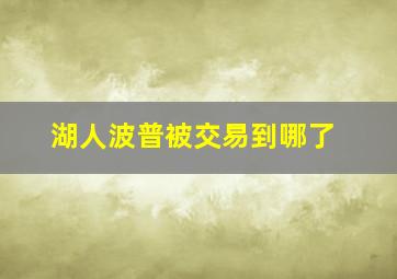 湖人波普被交易到哪了