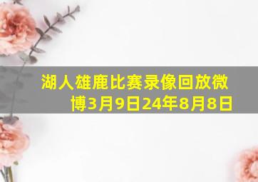 湖人雄鹿比赛录像回放微博3月9日24年8月8日