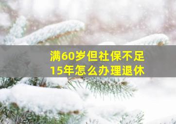 满60岁但社保不足15年怎么办理退休