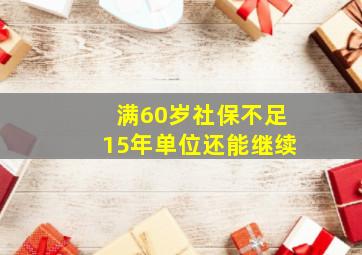 满60岁社保不足15年单位还能继续