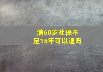 满60岁社保不足15年可以退吗