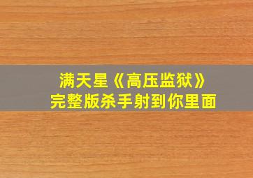 满天星《高压监狱》完整版杀手射到你里面