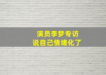 演员李梦专访说自己情绪化了