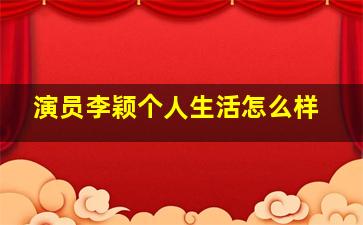 演员李颖个人生活怎么样