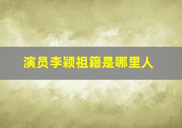 演员李颖祖籍是哪里人