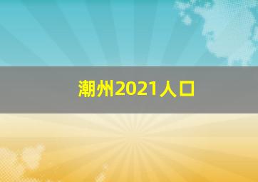 潮州2021人口