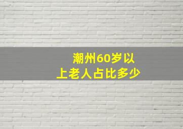 潮州60岁以上老人占比多少