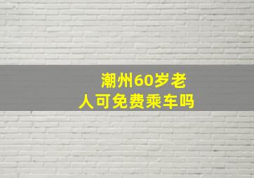 潮州60岁老人可免费乘车吗