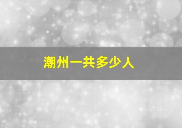 潮州一共多少人