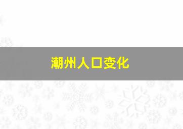 潮州人口变化