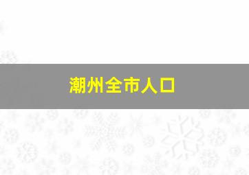 潮州全市人口