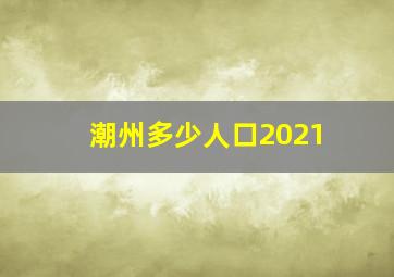 潮州多少人口2021