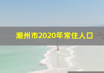 潮州市2020年常住人口