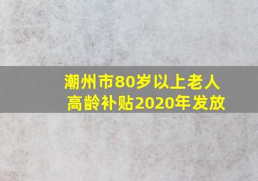 潮州市80岁以上老人高龄补贴2020年发放