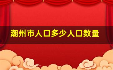 潮州市人口多少人口数量