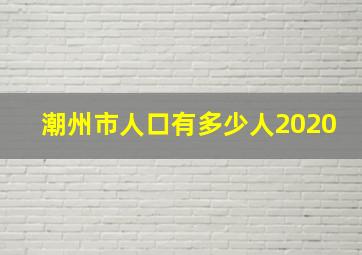 潮州市人口有多少人2020