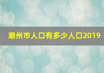 潮州市人口有多少人口2019