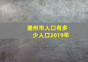 潮州市人口有多少人口2019年