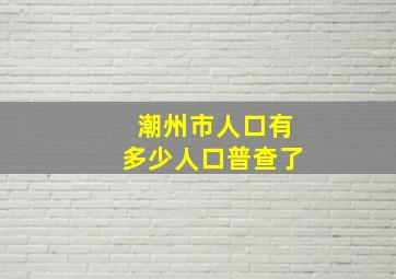 潮州市人口有多少人口普查了