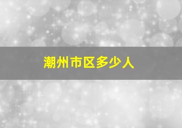 潮州市区多少人