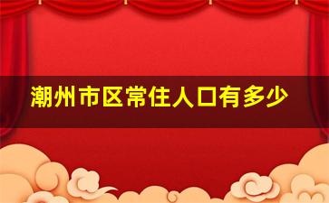 潮州市区常住人口有多少